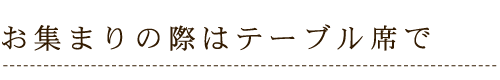 お集まりの際はテーブル席で