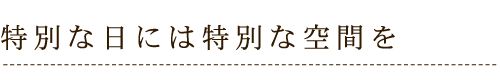 特別な日には特別な空間を