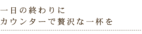 カウンターで贅沢な一杯を