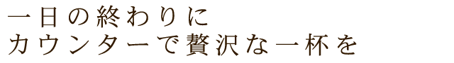 カウンターで贅沢な一杯を